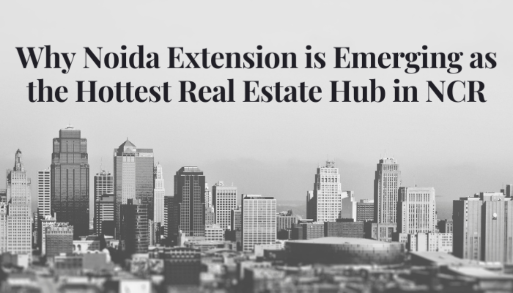 Why Noida Extension is Emerging as the Hottest Real Estate Hub in NCR
